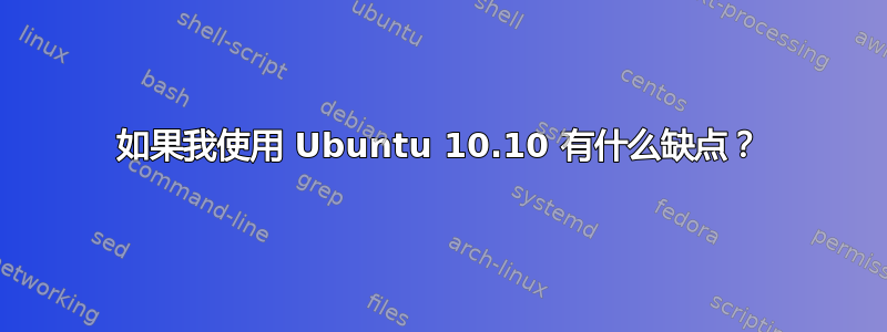 如果我使用 Ubuntu 10.10 有什么缺点？