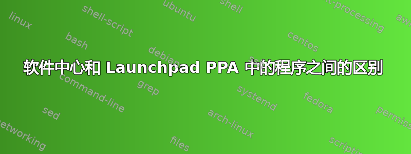 软件中心和 Launchpad PPA 中的程序之间的区别