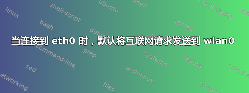 当连接到 eth0 时，默认将互联网请求发送到 wlan0