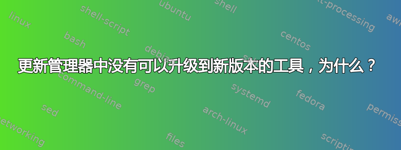 更新管理器中没有可以升级到新版本的工具，为什么？