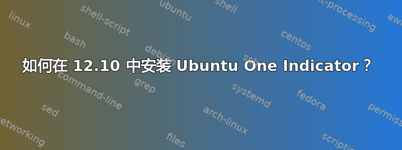 如何在 12.10 中安装 Ubuntu One Indicator？