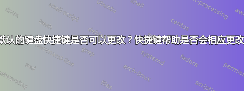 默认的键盘快捷键是否可以更改？快捷键帮助是否会相应更改