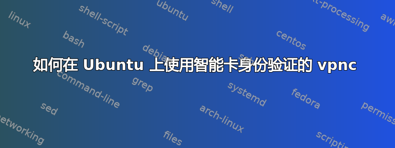 如何在 Ubuntu 上使用智能卡身份验证的 vpnc