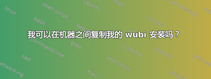 我可以在机器之间复制我的 wubi 安装吗？