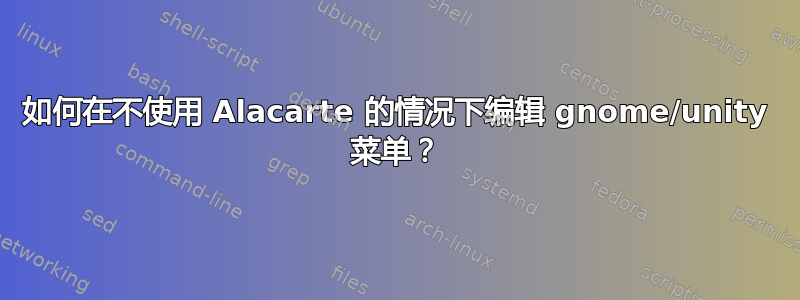 如何在不使用 Alacarte 的情况下编辑 gnome/unity 菜单？