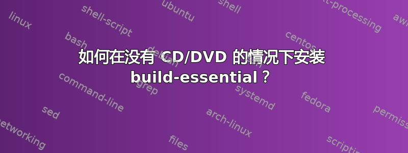 如何在没有 CD/DVD 的情况下安装 build-essential？