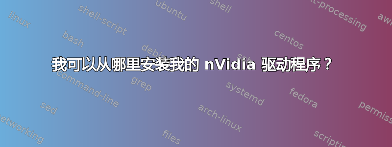 我可以从哪里安装我的 nVidia 驱动程序？