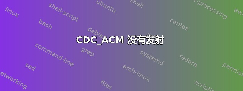 CDC_ACM 没有发射