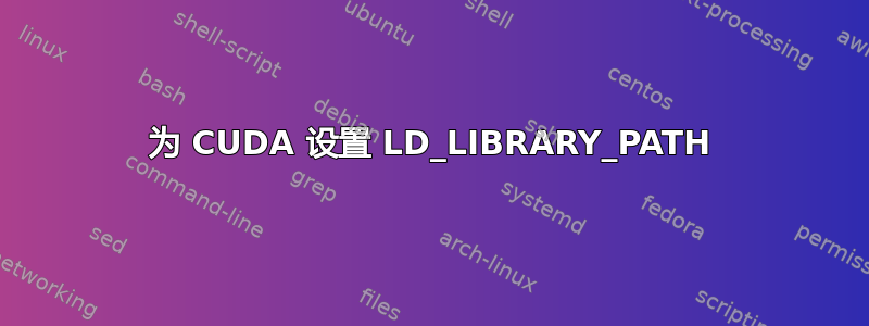 为 CUDA 设置 LD_LIBRARY_PATH