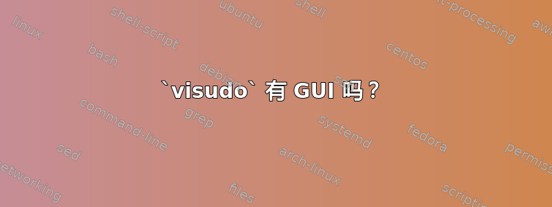 `visudo` 有 GUI 吗？