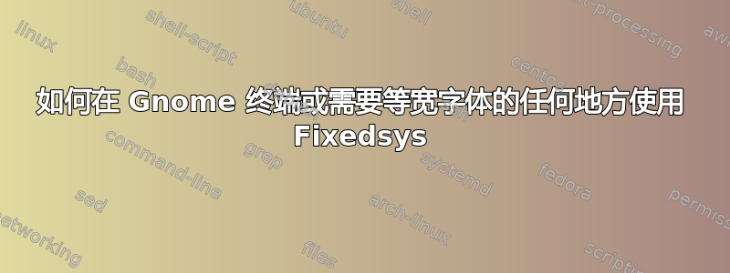 如何在 Gnome 终端或需要等宽字体的任何地方使用 Fixedsys