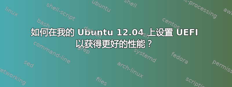 如何在我的 Ubuntu 12.04 上设置 UEFI 以获得更好的性能？