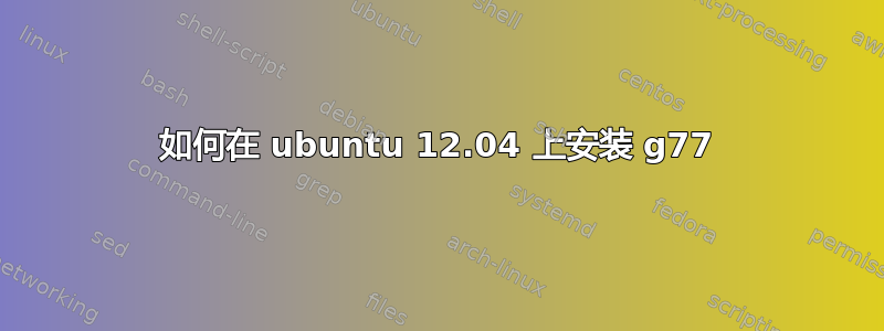 如何在 ubuntu 12.04 上安装 g77