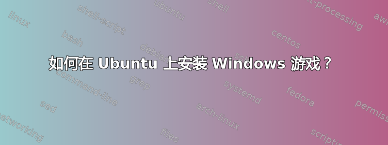 如何在 Ubuntu 上安装 Windows 游戏？