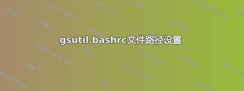 gsutil.bashrc文件路径设置