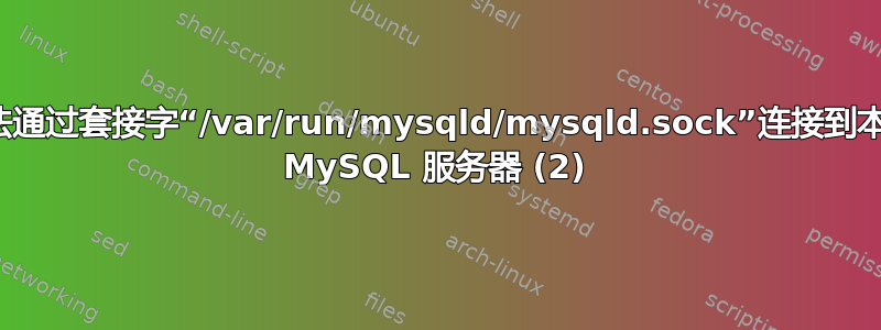 无法通过套接字“/var/run/mysqld/mysqld.sock”连接到本地 MySQL 服务器 (2)