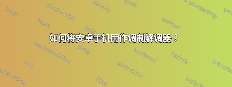 如何将安卓手机用作调制解调器？