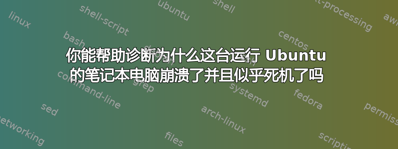 你能帮助诊断为什么这台运行 Ubuntu 的笔记本电脑崩溃了并且似乎死机了吗