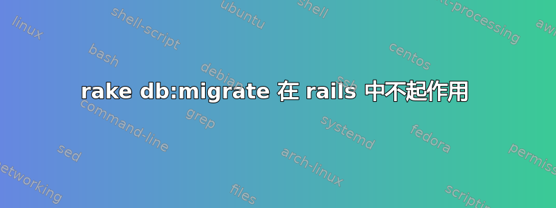 rake db:migrate 在 rails 中不起作用