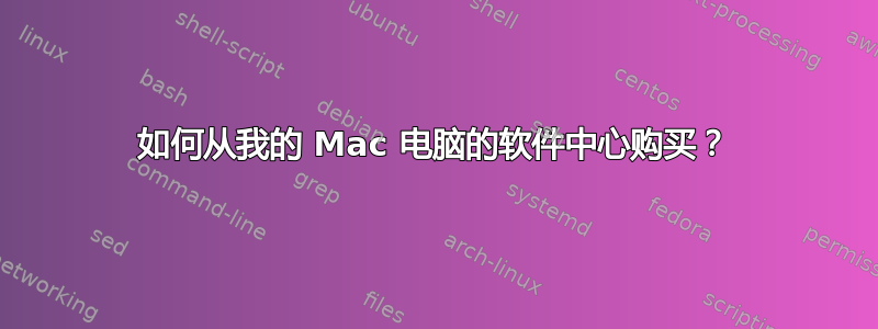 如何从我的 Mac 电脑的软件中心购买？