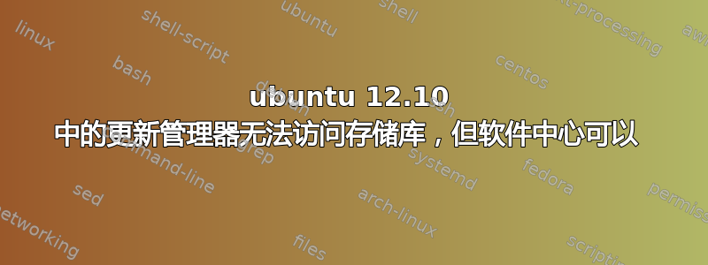 ubuntu 12.10 中的更新管理器无法访问存储库，但软件中心可以 