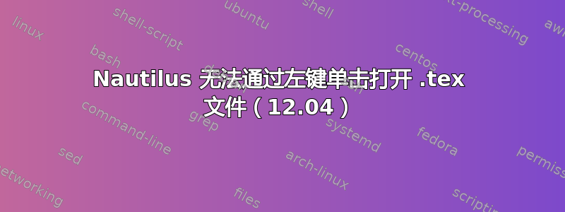Nautilus 无法通过左键单击打开 .tex 文件（12.04）
