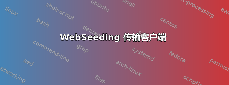 WebSeeding 传输客户端