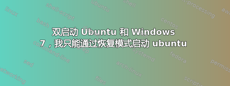 双启动 Ubuntu 和 Windows 7，我只能通过恢复模式启动 ubuntu