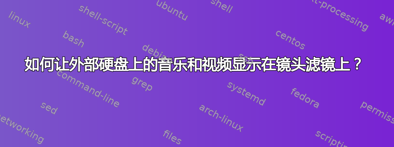 如何让外部硬盘上的音乐和视频显示在镜头滤镜上？