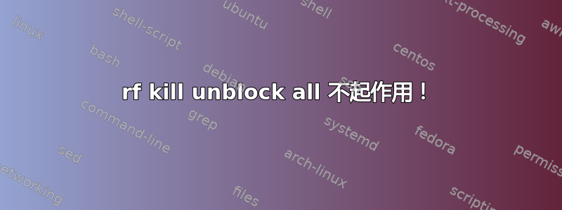 rf kill unblock all 不起作用！