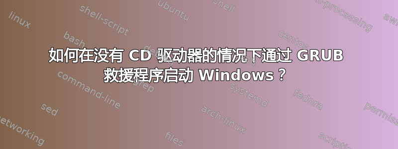 如何在没有 CD 驱动器的情况下通过 GRUB 救援程序启动 Windows？