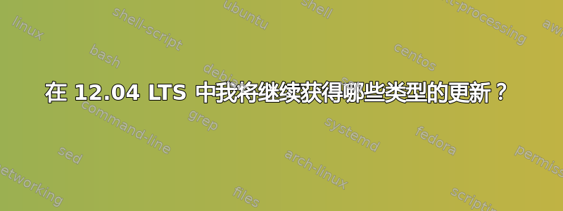 在 12.04 LTS 中我将继续获得哪些类型的更新？