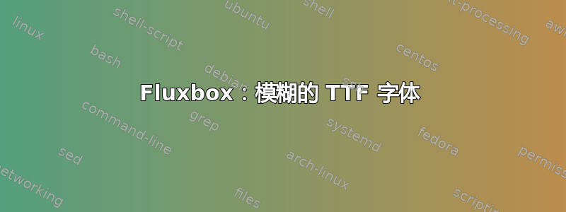 Fluxbox：模糊的 TTF 字体