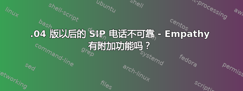 12.04 版以后的 SIP 电话不可靠 - Empathy 有附加功能吗？