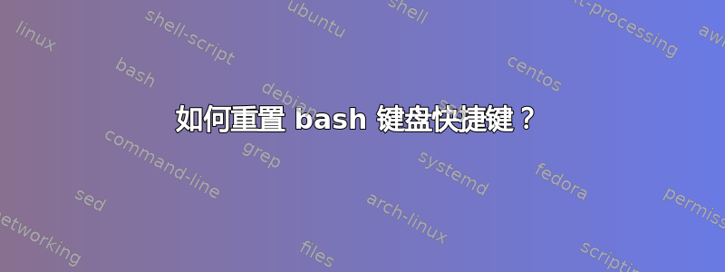 如何重置 bash 键盘快捷键？