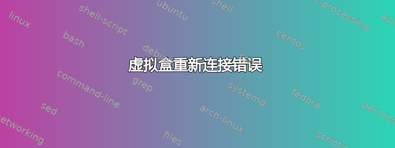 虚拟盒重新连接错误