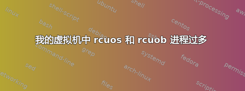 我的虚拟机中 rcuos 和 rcuob 进程过多