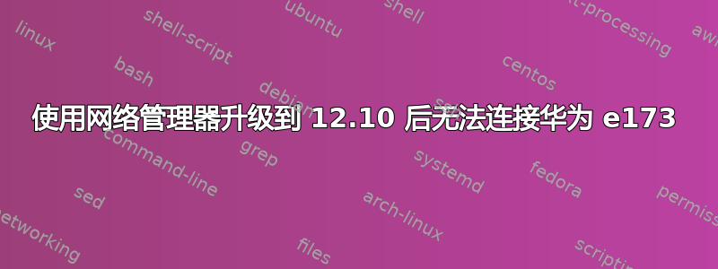 使用网络管理器升级到 12.10 后无法连接华为 e173