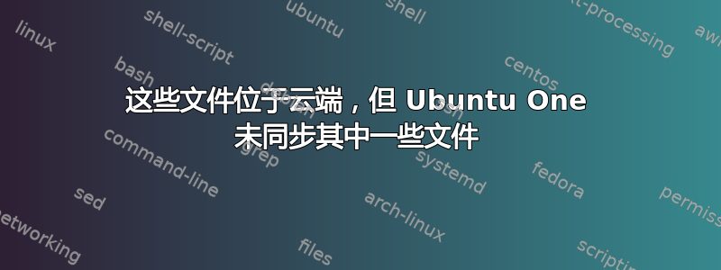 这些文件位于云端，但 Ubuntu One 未同步其中一些文件