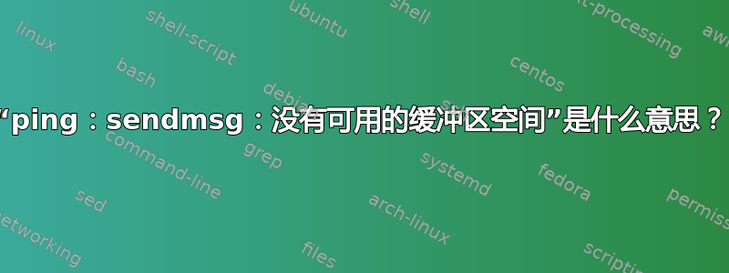 “ping：sendmsg：没有可用的缓冲区空间”是什么意思？