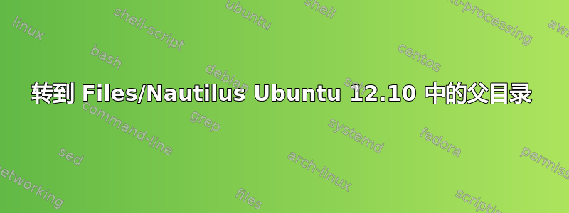 转到 Files/Nautilus Ubuntu 12.10 中的父目录