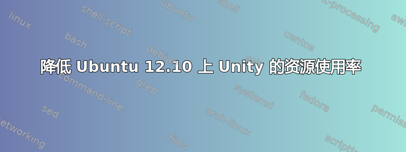 降低 Ubuntu 12.10 上 Unity 的资源使用率