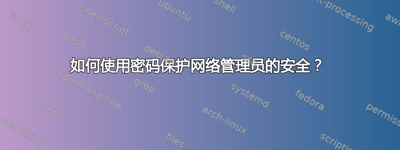 如何使用密码保护网络管理员的安全？