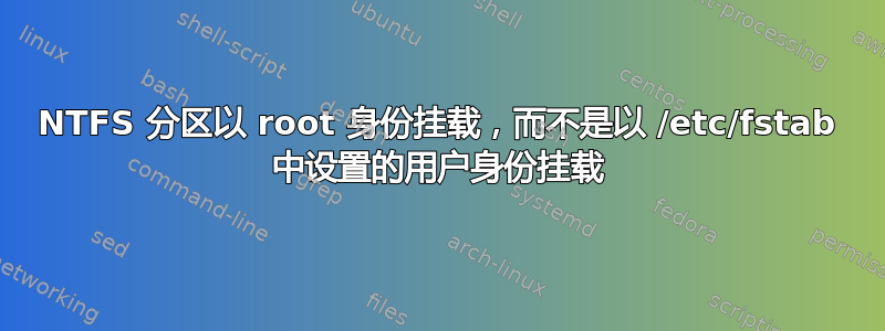 NTFS 分区以 root 身份挂载，而不是以 /etc/fstab 中设置的用户身份挂载