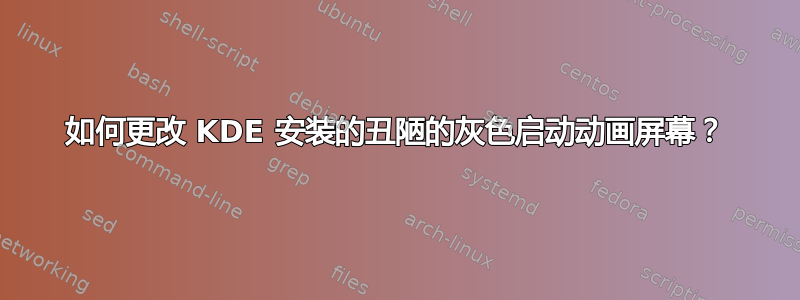 如何更改 KDE 安装的丑陋的灰色启动动画屏幕？