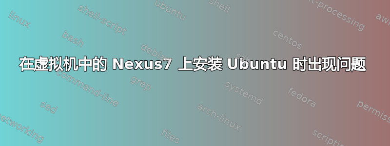 在虚拟机中的 Nexus7 上安装 Ubuntu 时出现问题