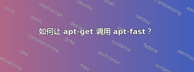 如何让 apt-get 调用 apt-fast？