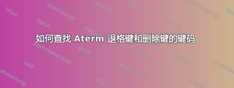 如何查找 Aterm 退格键和删除键的键码