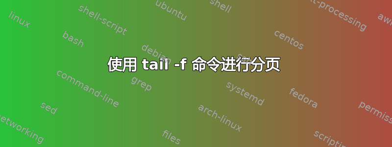 使用 tail -f 命令进行分页