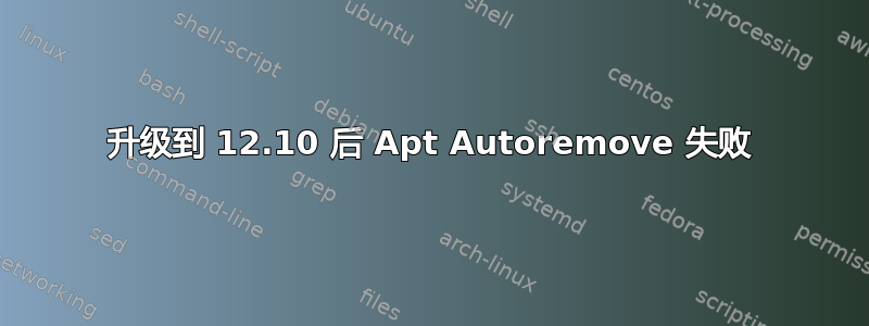 升级到 12.10 后 Apt Autoremove 失败